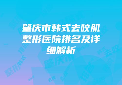 肇庆市韩式去咬肌整形医院排名及详细解析