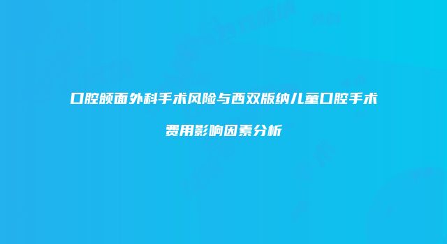 口腔颌面外科手术风险与西双版纳儿童口腔手术费用影响因素分析