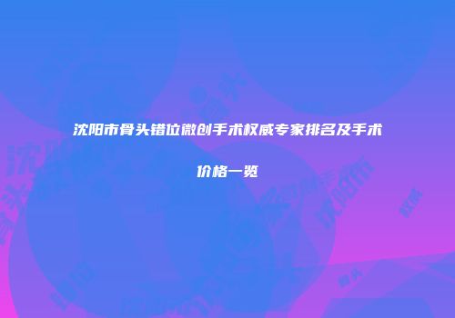 沈阳市骨头错位微创手术权威专家排名及手术价格一览