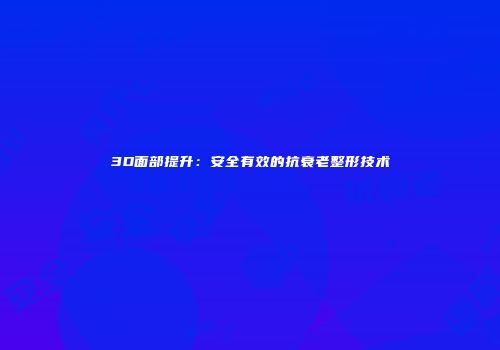 3D面部提升：安全有效的抗衰老整形技术