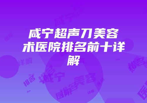 咸宁超声刀美容术医院排名前十详解