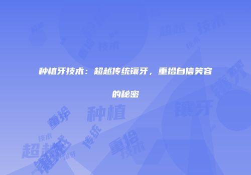 种植牙技术：超越传统镶牙，重拾自信笑容的秘密