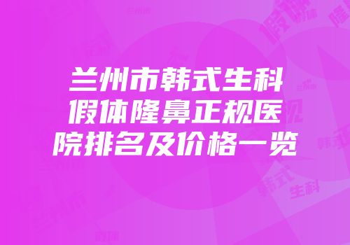 兰州市韩式生科假体隆鼻正规医院排名及价格一览