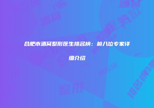 合肥市酒窝整形医生排名榜：前八位专家详细介绍