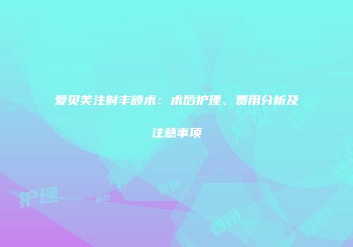 爱贝芙注射丰额术：术后护理、费用分析及注意事项