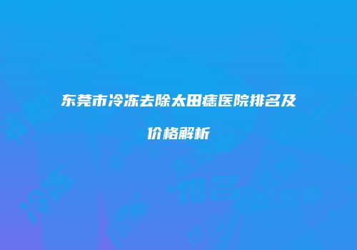 东莞市冷冻去除太田痣医院排名及价格解析