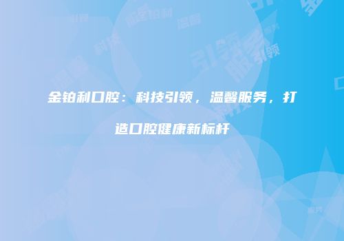 金铂利口腔：科技引领，温馨服务，打造口腔健康新标杆