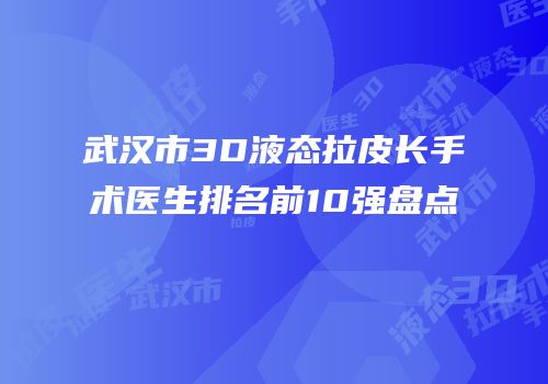 武汉市3D液态拉皮长手术医生排名前10强盘点