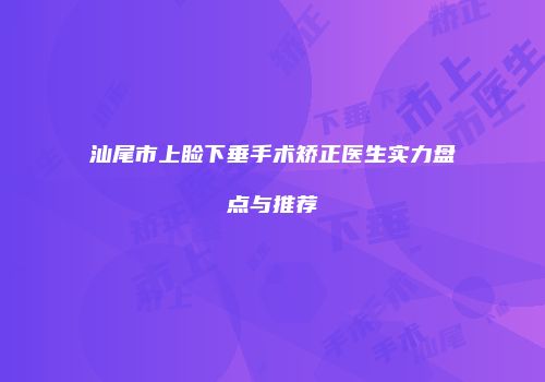 汕尾市上睑下垂手术矫正医生实力盘点与推荐