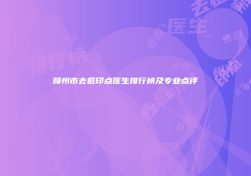 赣州市去痘印点医生排行榜及专业点评