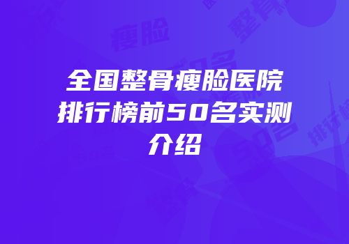 全国整骨瘦脸医院排行榜前50名实测介绍