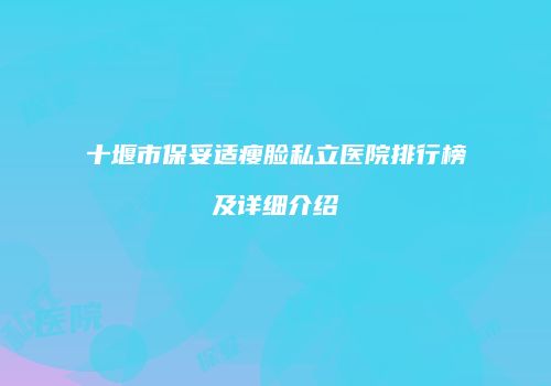 十堰市保妥适瘦脸私立医院排行榜及详细介绍