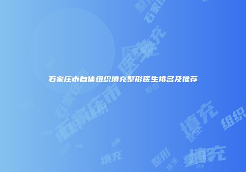 石家庄市自体组织填充整形医生排名及推荐