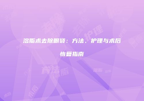 溶脂术去除眼袋：方法、护理与术后恢复指南