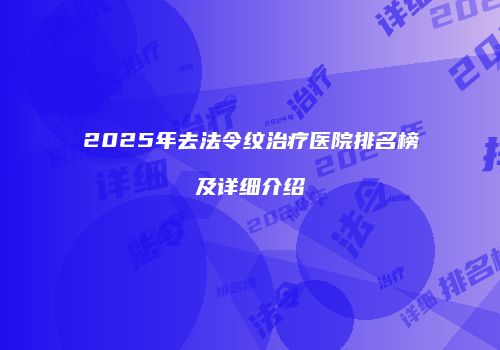 2025年去法令纹治疗医院排名榜及详细介绍
