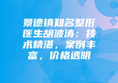 景德镇知名整形医生胡波涛：技术精湛，案例丰富，价格透明