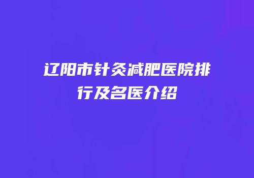 辽阳市针灸减肥医院排行及名医介绍