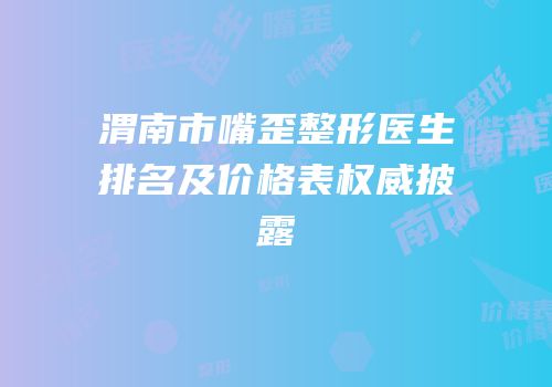 渭南市嘴歪整形医生排名及价格表权威披露