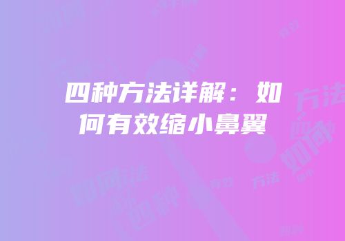 四种方法详解：如何有效缩小鼻翼