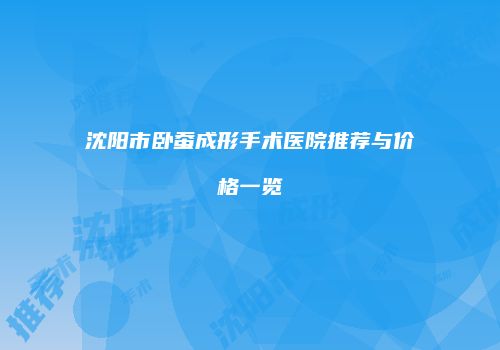 沈阳市卧蚕成形手术医院推荐与价格一览