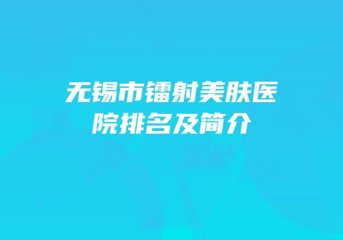 无锡市镭射美肤医院排名及简介