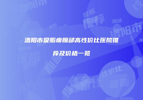 洛阳市吸脂瘦腹部高性价比医院推荐及价格一览