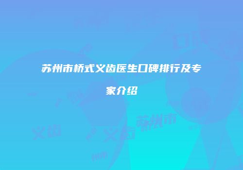 苏州市桥式义齿医生口碑排行及专家介绍