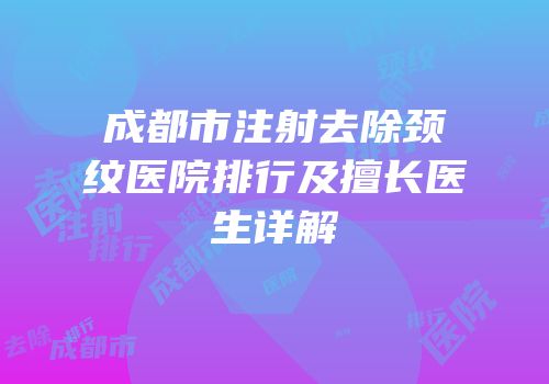 成都市注射去除颈纹医院排行及擅长医生详解