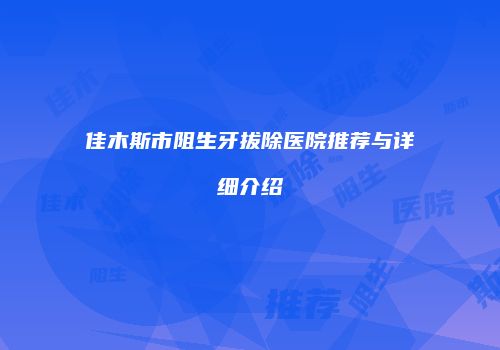 佳木斯市阻生牙拔除医院推荐与详细介绍