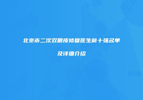北京市二次双眼皮修复医生前十强名单及详细介绍