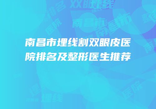 南昌市埋线割双眼皮医院排名及整形医生推荐