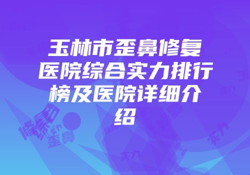 玉林市歪鼻修复医院综合实力排行榜及医院详细介绍