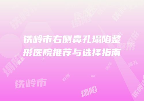 铁岭市右侧鼻孔塌陷整形医院推荐与选择指南