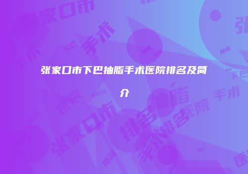 张家口市下巴抽脂手术医院排名及简介