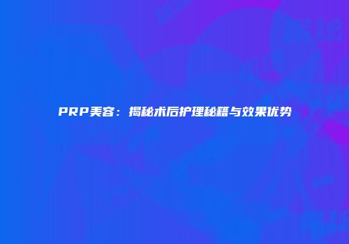 PRP美容：揭秘术后护理秘籍与效果优势
