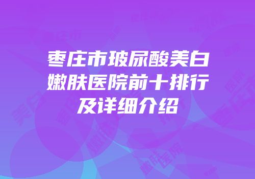 枣庄市玻尿酸美白嫩肤医院前十排行及详细介绍