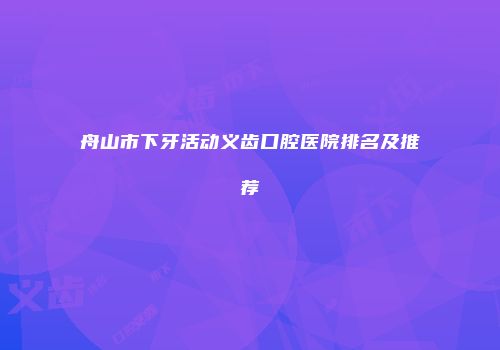 舟山市下牙活动义齿口腔医院排名及推荐