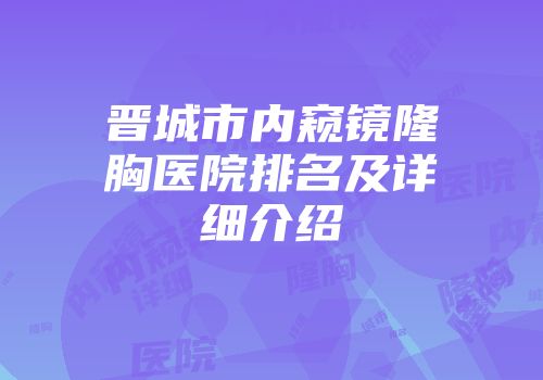 晋城市内窥镜隆胸医院排名及详细介绍