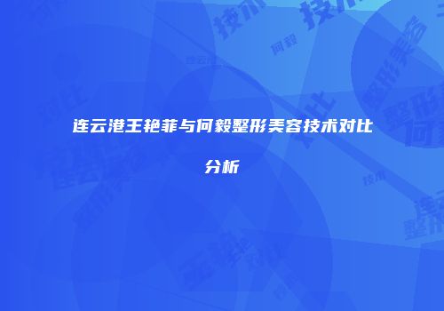 连云港王艳菲与何毅整形美容技术对比分析