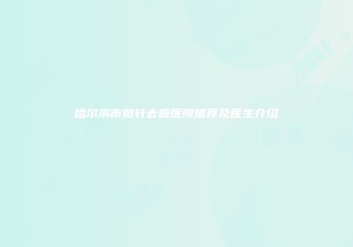 哈尔滨市微针去痘医院推荐及医生介绍