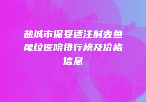 盐城市保妥适注射去鱼尾纹医院排行榜及价格信息