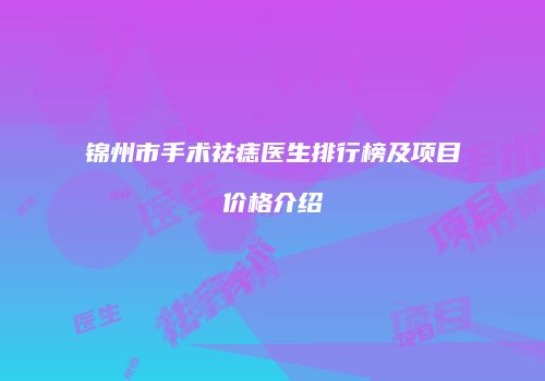 锦州市手术祛痣医生排行榜及项目价格介绍