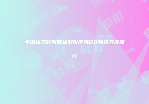 全国鼻子硅胶隆鼻整形医院20强排名及简介