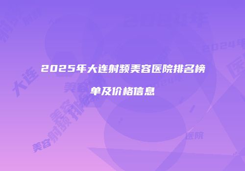2025年大连射频美容医院排名榜单及价格信息