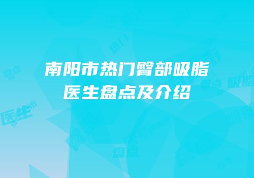 南阳市热门臀部吸脂医生盘点及介绍