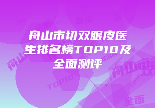 舟山市切双眼皮医生排名榜TOP10及全面测评
