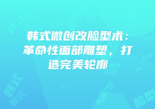 韩式微创改脸型术：革命性面部雕塑，打造完美轮廓