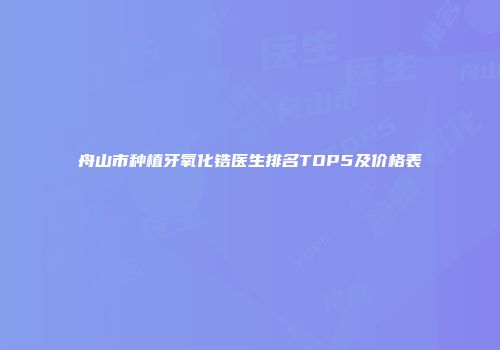 舟山市种植牙氧化锆医生排名TOP5及价格表