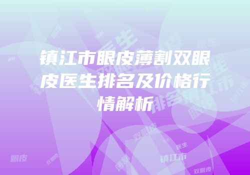 镇江市眼皮薄割双眼皮医生排名及价格行情解析