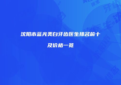 沈阳市蓝光美白牙齿医生排名前十及价格一览